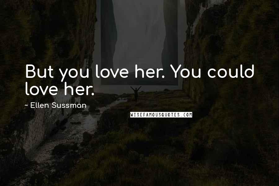 Ellen Sussman Quotes: But you love her. You could love her.