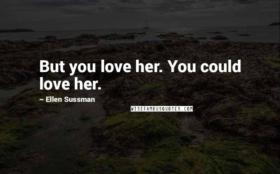 Ellen Sussman Quotes: But you love her. You could love her.