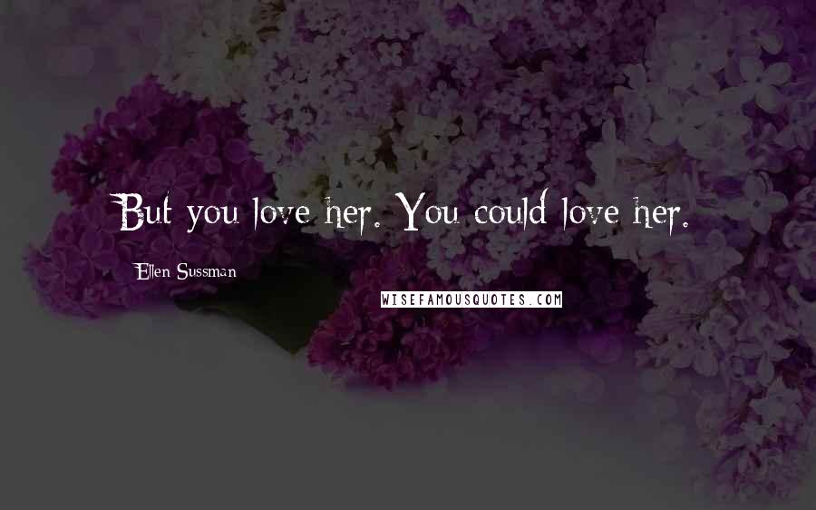 Ellen Sussman Quotes: But you love her. You could love her.