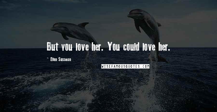 Ellen Sussman Quotes: But you love her. You could love her.