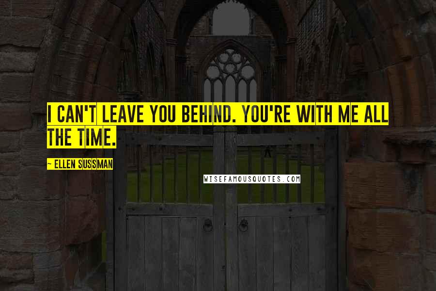 Ellen Sussman Quotes: I can't leave you behind. You're with me all the time.