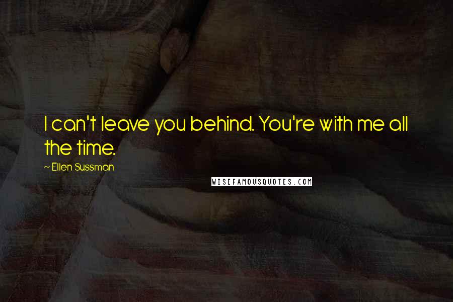 Ellen Sussman Quotes: I can't leave you behind. You're with me all the time.