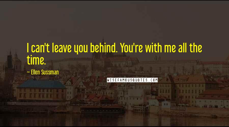 Ellen Sussman Quotes: I can't leave you behind. You're with me all the time.