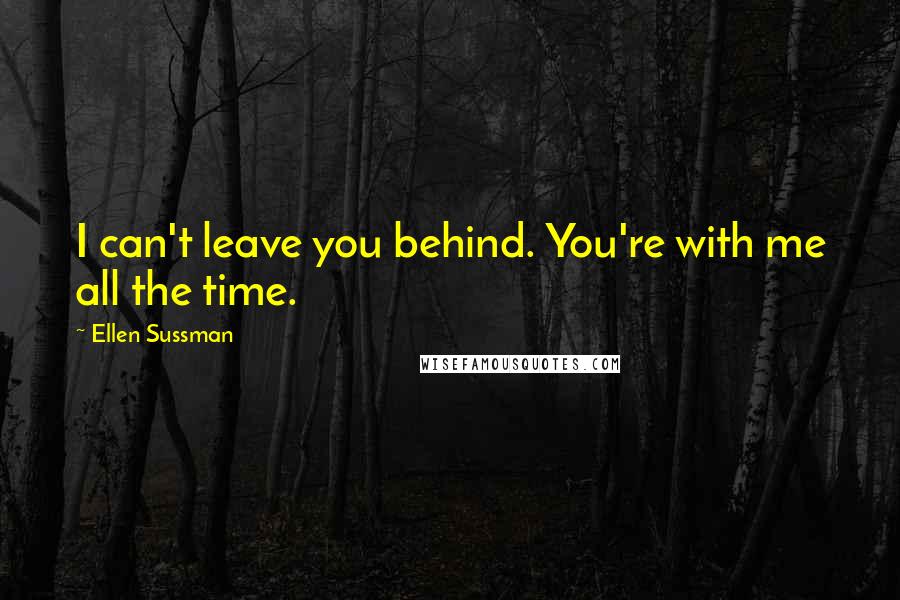 Ellen Sussman Quotes: I can't leave you behind. You're with me all the time.