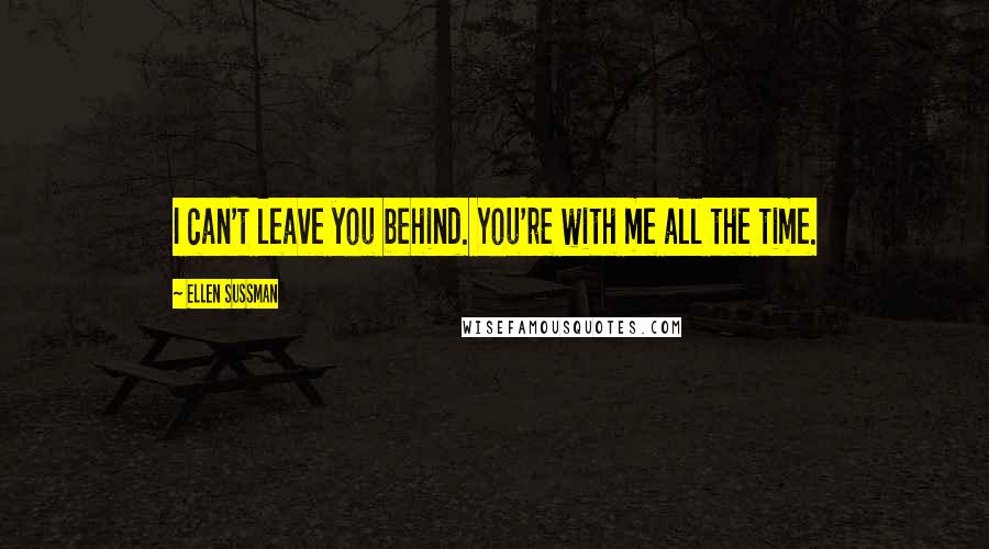 Ellen Sussman Quotes: I can't leave you behind. You're with me all the time.