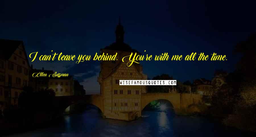 Ellen Sussman Quotes: I can't leave you behind. You're with me all the time.