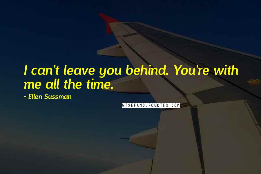 Ellen Sussman Quotes: I can't leave you behind. You're with me all the time.