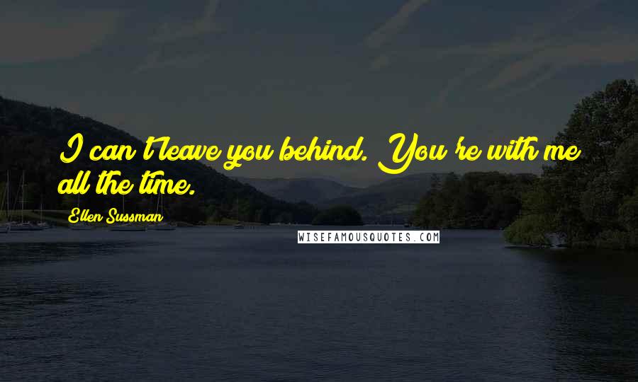 Ellen Sussman Quotes: I can't leave you behind. You're with me all the time.