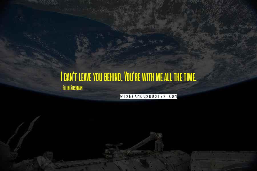 Ellen Sussman Quotes: I can't leave you behind. You're with me all the time.