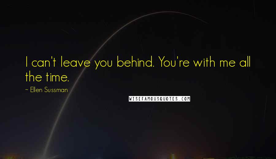 Ellen Sussman Quotes: I can't leave you behind. You're with me all the time.