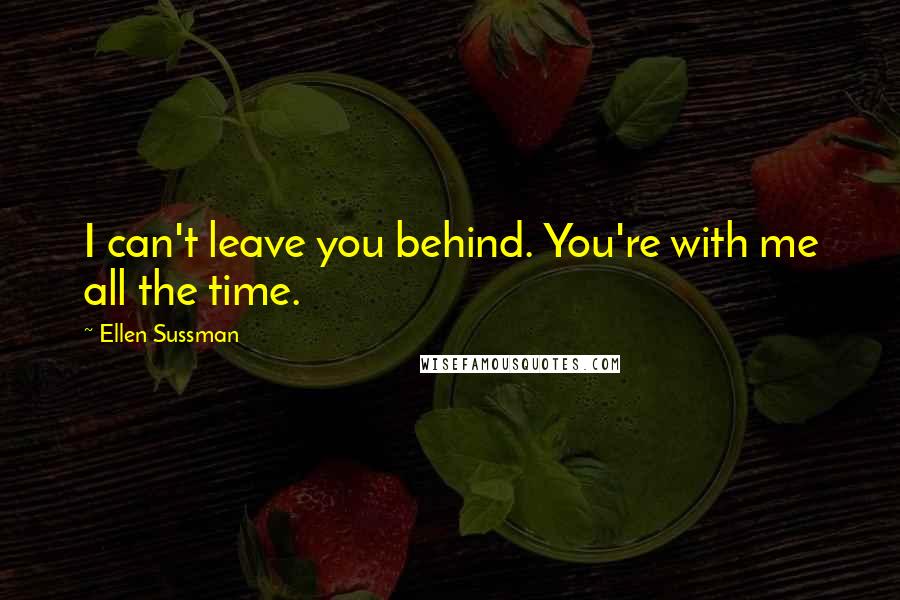 Ellen Sussman Quotes: I can't leave you behind. You're with me all the time.