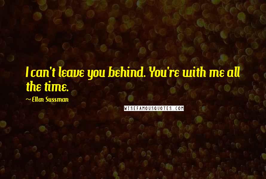 Ellen Sussman Quotes: I can't leave you behind. You're with me all the time.