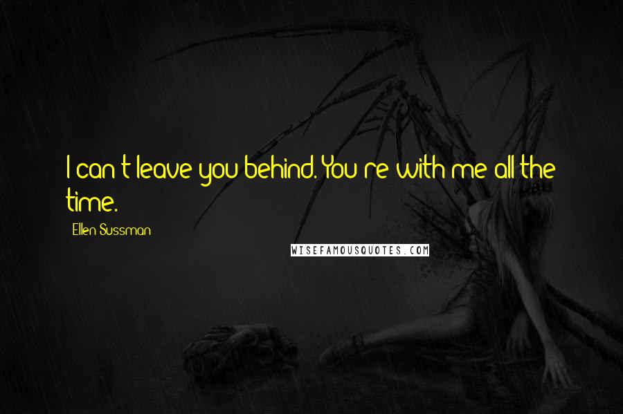 Ellen Sussman Quotes: I can't leave you behind. You're with me all the time.