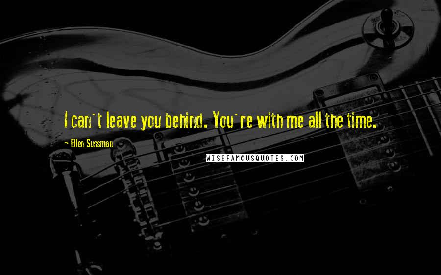 Ellen Sussman Quotes: I can't leave you behind. You're with me all the time.