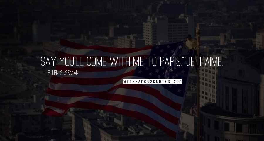 Ellen Sussman Quotes: Say you'll come with me to Paris.""Je t'aime.