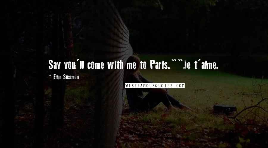 Ellen Sussman Quotes: Say you'll come with me to Paris.""Je t'aime.