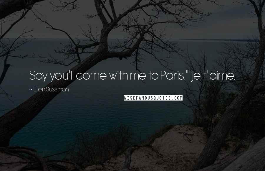 Ellen Sussman Quotes: Say you'll come with me to Paris.""Je t'aime.