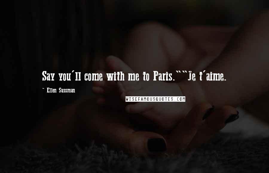 Ellen Sussman Quotes: Say you'll come with me to Paris.""Je t'aime.