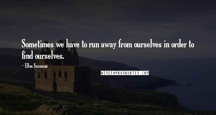 Ellen Sussman Quotes: Sometimes we have to run away from ourselves in order to find ourselves.