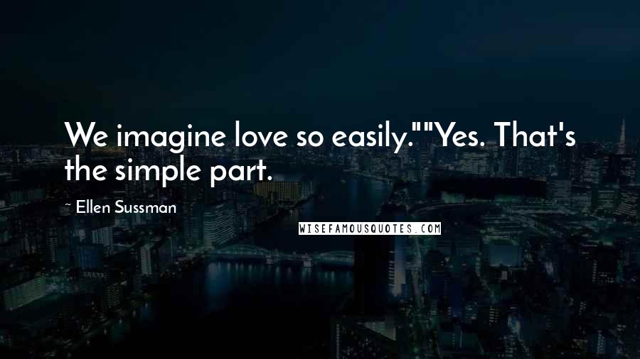 Ellen Sussman Quotes: We imagine love so easily.""Yes. That's the simple part.