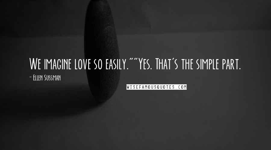 Ellen Sussman Quotes: We imagine love so easily.""Yes. That's the simple part.