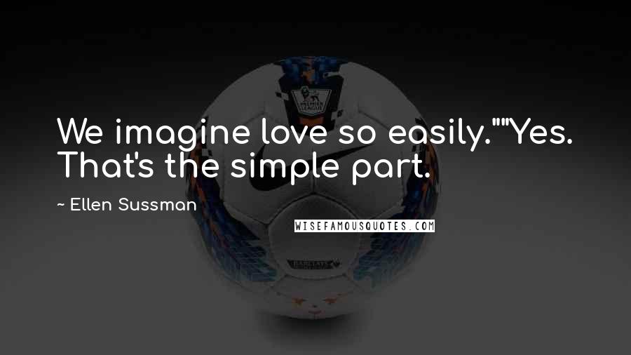 Ellen Sussman Quotes: We imagine love so easily.""Yes. That's the simple part.