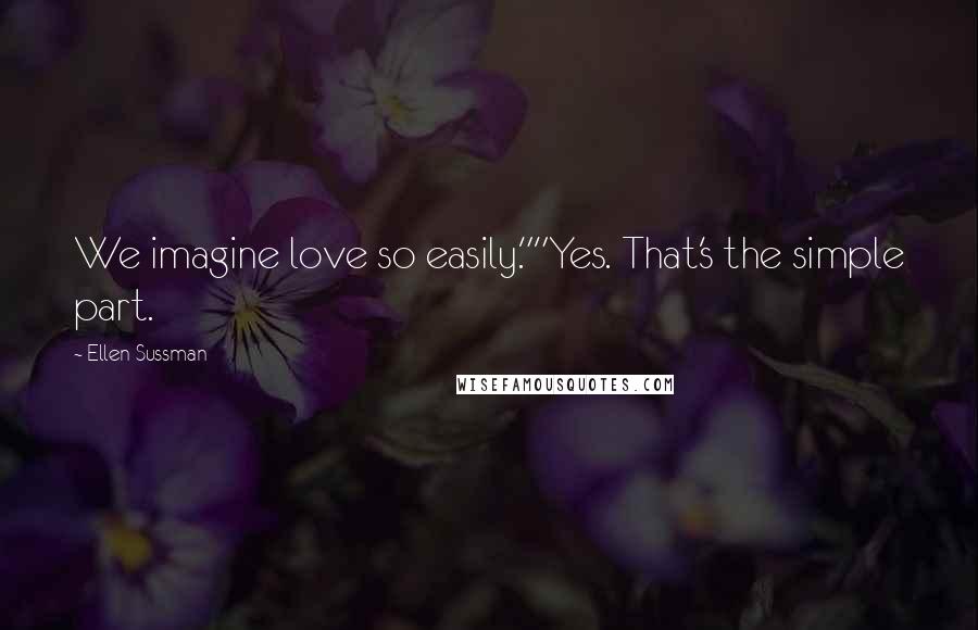 Ellen Sussman Quotes: We imagine love so easily.""Yes. That's the simple part.