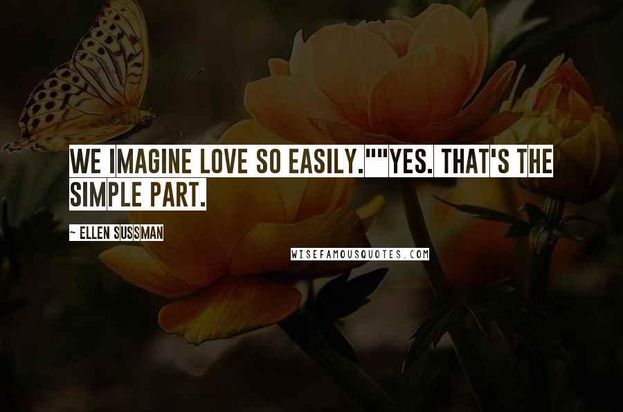 Ellen Sussman Quotes: We imagine love so easily.""Yes. That's the simple part.