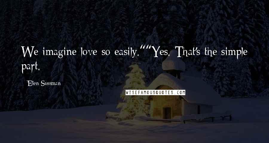 Ellen Sussman Quotes: We imagine love so easily.""Yes. That's the simple part.
