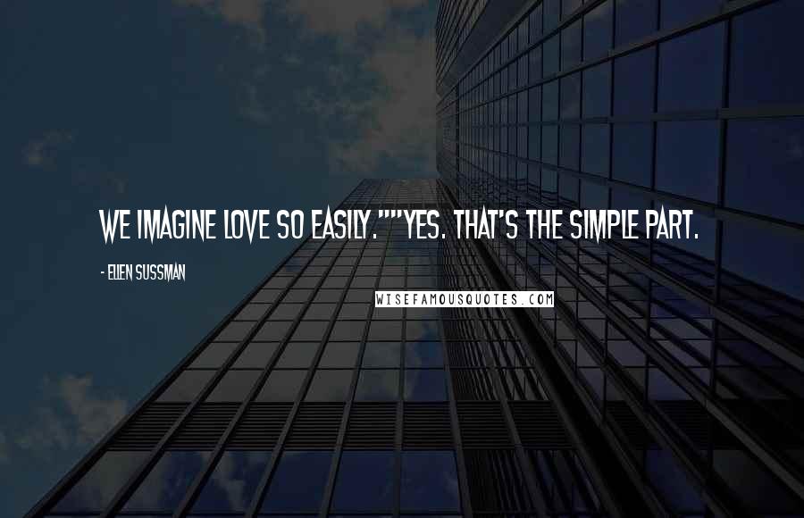 Ellen Sussman Quotes: We imagine love so easily.""Yes. That's the simple part.
