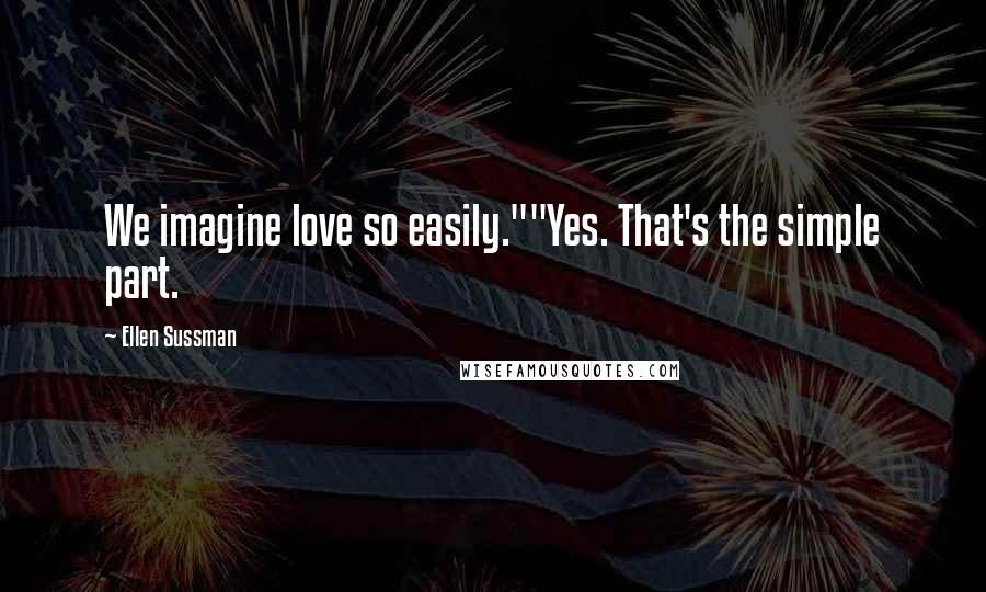 Ellen Sussman Quotes: We imagine love so easily.""Yes. That's the simple part.