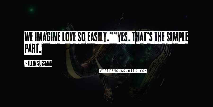 Ellen Sussman Quotes: We imagine love so easily.""Yes. That's the simple part.