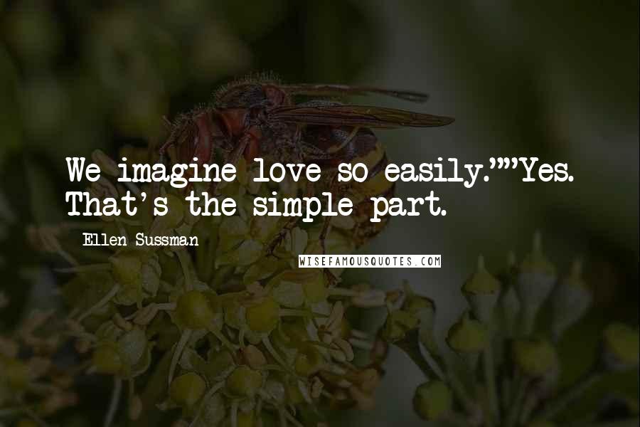 Ellen Sussman Quotes: We imagine love so easily.""Yes. That's the simple part.