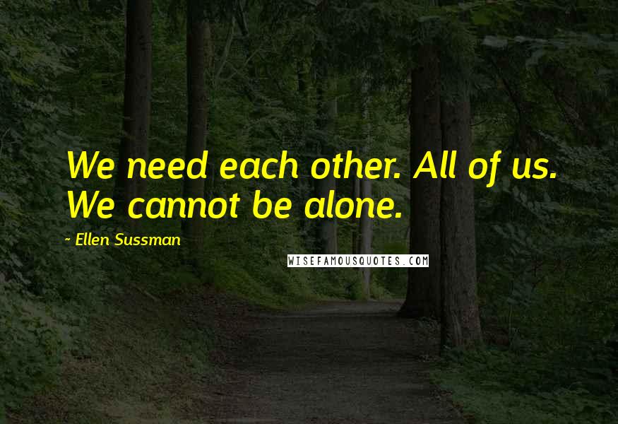 Ellen Sussman Quotes: We need each other. All of us. We cannot be alone.