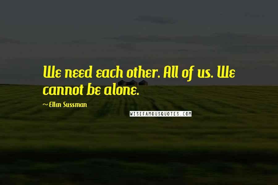 Ellen Sussman Quotes: We need each other. All of us. We cannot be alone.