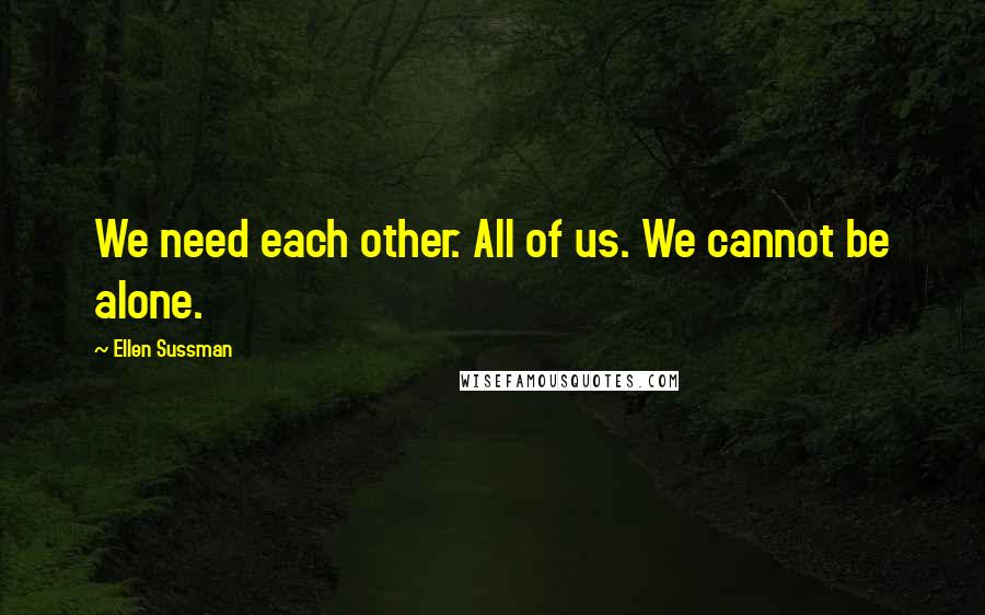 Ellen Sussman Quotes: We need each other. All of us. We cannot be alone.