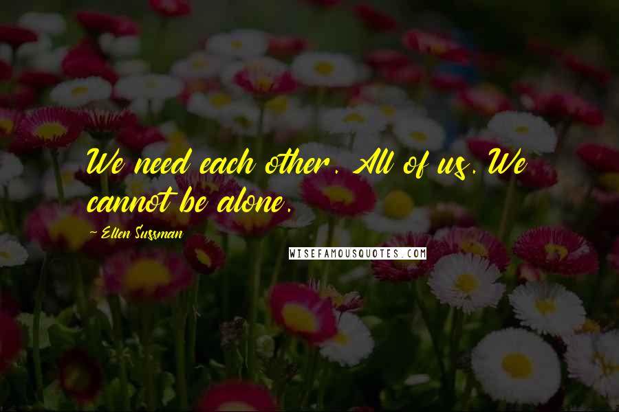 Ellen Sussman Quotes: We need each other. All of us. We cannot be alone.