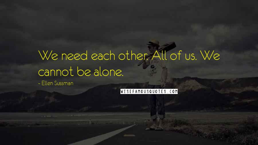 Ellen Sussman Quotes: We need each other. All of us. We cannot be alone.