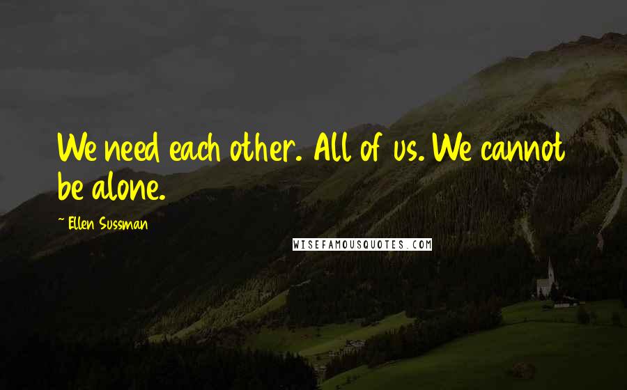 Ellen Sussman Quotes: We need each other. All of us. We cannot be alone.