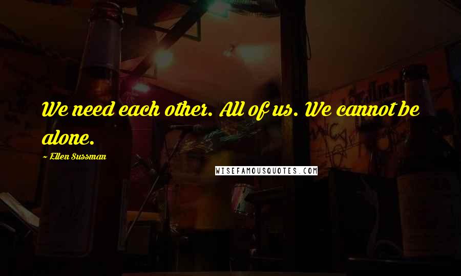 Ellen Sussman Quotes: We need each other. All of us. We cannot be alone.