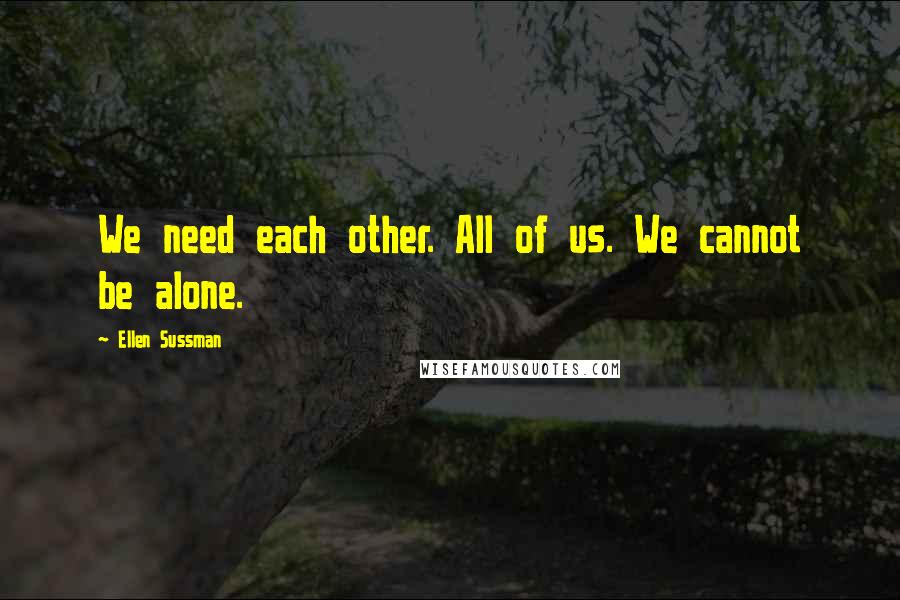Ellen Sussman Quotes: We need each other. All of us. We cannot be alone.