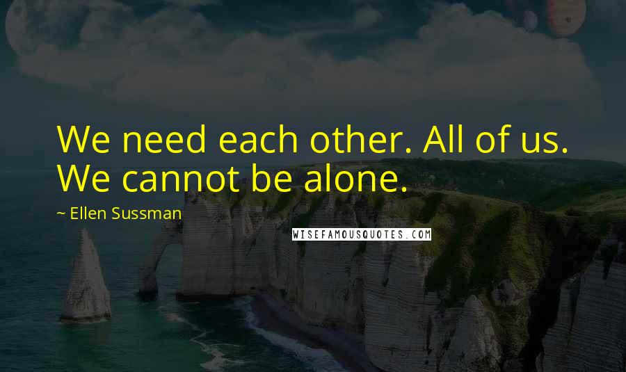 Ellen Sussman Quotes: We need each other. All of us. We cannot be alone.