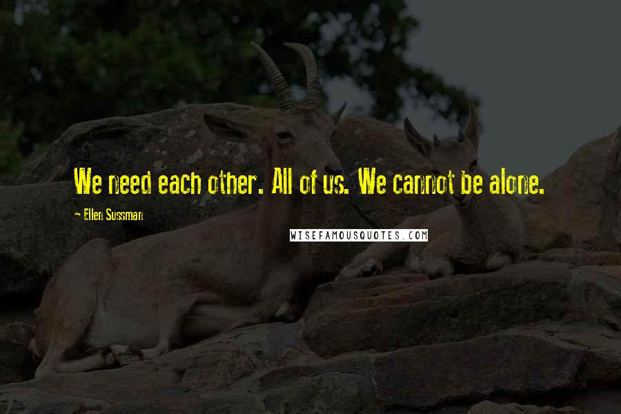 Ellen Sussman Quotes: We need each other. All of us. We cannot be alone.