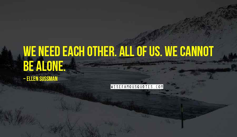 Ellen Sussman Quotes: We need each other. All of us. We cannot be alone.