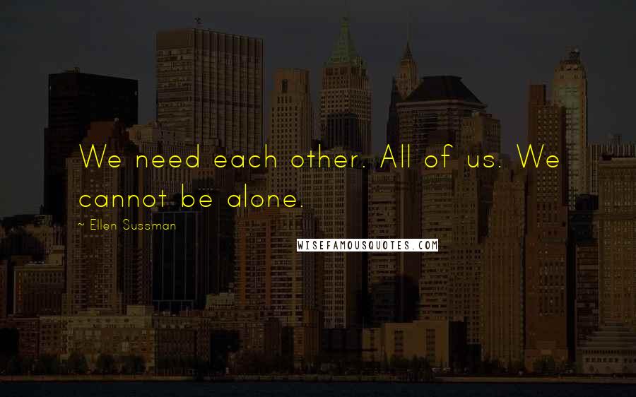 Ellen Sussman Quotes: We need each other. All of us. We cannot be alone.