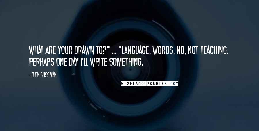 Ellen Sussman Quotes: What are your drawn to?" ... "Language, Words, No, not teaching. Perhaps one day I'll write something.