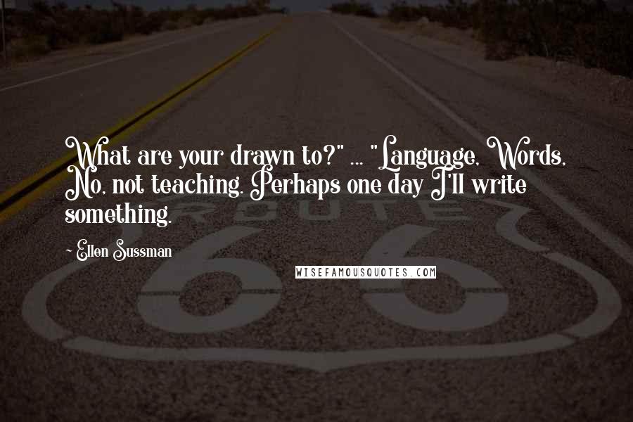 Ellen Sussman Quotes: What are your drawn to?" ... "Language, Words, No, not teaching. Perhaps one day I'll write something.