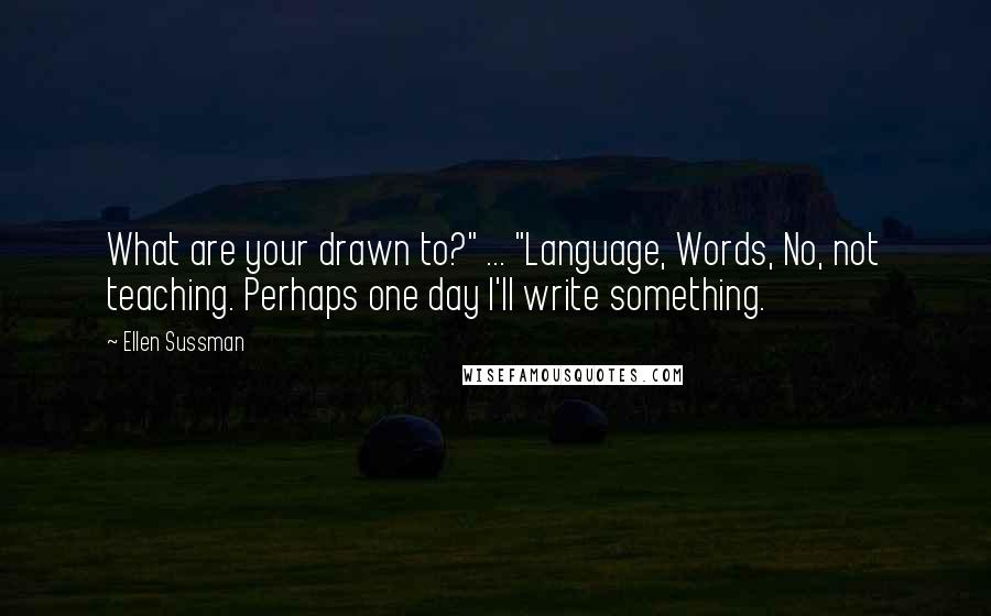 Ellen Sussman Quotes: What are your drawn to?" ... "Language, Words, No, not teaching. Perhaps one day I'll write something.