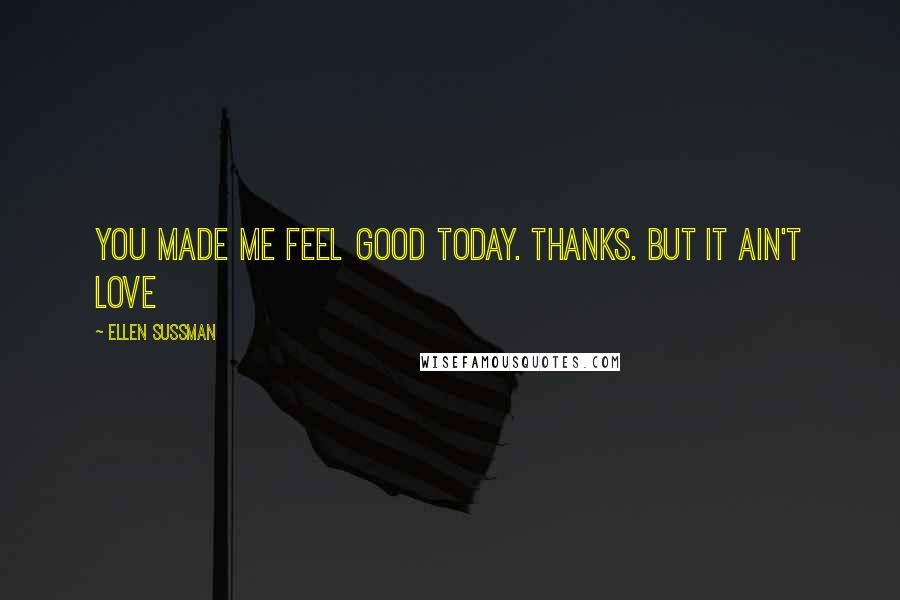 Ellen Sussman Quotes: You made me feel good today. Thanks. But it ain't love