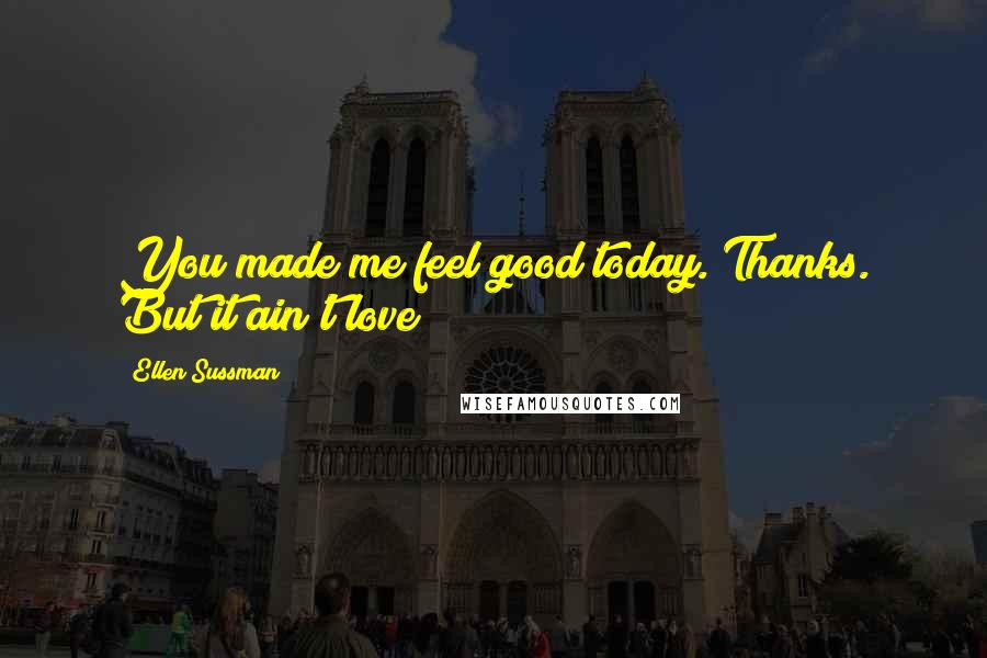 Ellen Sussman Quotes: You made me feel good today. Thanks. But it ain't love